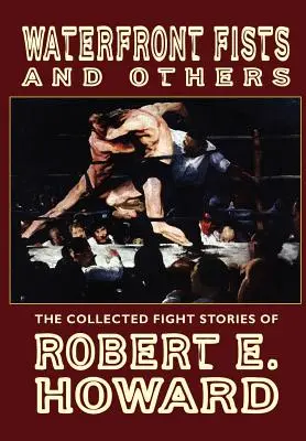 Pięści z nabrzeża i inne: Zebrane historie walki Roberta E. Howarda - Waterfront Fists and Others: The Collected Fight Stories of Robert E. Howard