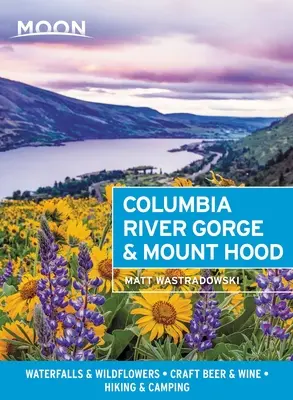 Moon Columbia River Gorge & Mount Hood: wodospady i dzikie kwiaty, piwo rzemieślnicze i wino, wędrówki i kempingi - Moon Columbia River Gorge & Mount Hood: Waterfalls & Wildflowers, Craft Beer & Wine, Hiking & Camping