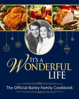 To wspaniałe życie: Oficjalna książka kucharska rodziny Bailey: - It's a Wonderful Life: The Official Bailey Family Cookbook: