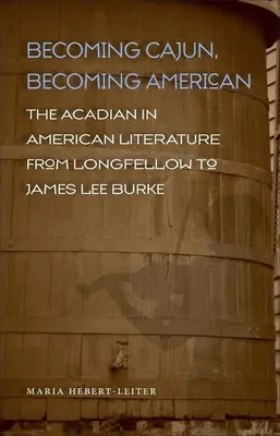 Stając się Cajunem, stając się Amerykaninem: Akadyjczyk w literaturze amerykańskiej od Longfellowa do Jamesa Lee Burke'a - Becoming Cajun, Becoming American: The Acadian in American Literature from Longfellow to James Lee Burke