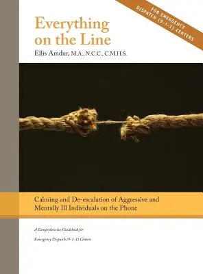 Everything on the Line: Uspokajanie i deeskalacja agresywnych i chorych psychicznie osób przez telefon: Kompleksowy przewodnik dla służb ratunkowych - Everything on the Line: Calming & De-escalation of Aggressive & Mentally Ill Individuals on the Phone: A Comprehensive Guidebook for Emergency