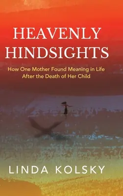 Heavenly Hindsights: Jak matka odnalazła sens życia po śmierci dziecka - Heavenly Hindsights: How One Mother Found Meaning in Life after the Death of Her Child