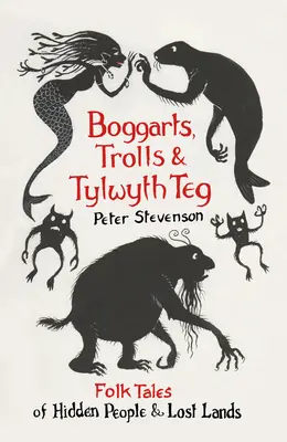 Bogarty, trolle i Tylwyth Teg: ludowe opowieści o ukrytych ludziach i zaginionych krainach - Boggarts, Trolls and Tylwyth Teg: Folk Tales of Hidden People & Lost Lands
