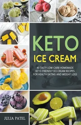 Lody Keto: 40 smacznych domowych przepisów na lody o niskiej zawartości węglowodanów przyjaznych dla keto dla zdrowego odżywiania i utraty wagi - Keto Ice Cream: 40 Tasty Low-Carb Homemade Keto-Friendly Ice Cream Recipes for Health Eating and Weight Loss