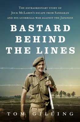 Bastard Behind the Lines: Niezwykła historia ucieczki Jocka McLarena z Sandakanu i jego partyzanckiej wojny z Japończykami - Bastard Behind the Lines: The Extraordinary Story of Jock McLaren's Escape from Sandakan and His Guerrilla War Against the Japanese