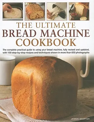 The Ultimate Bread Machine Cookbook: The Complete Practical Guide to Using Your Bread Machine, with 150 Step-By-Step Recipes and Techniques Shown in M