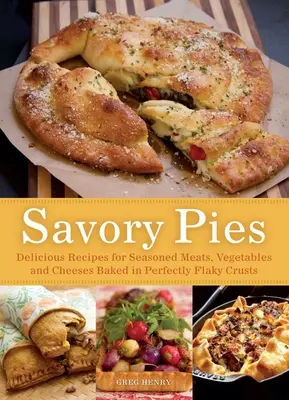 Pikantne ciasta: Pyszne przepisy na przyprawione mięsa, warzywa i sery pieczone w idealnie kruchych skórkach - Savory Pies: Delicious Recipes for Seasoned Meats, Vegetables and Cheeses Baked in Perfectly Flaky Crusts