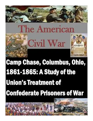 Camp Chase, Columbus, Ohio, 1861-1865: Studium traktowania konfederackich jeńców wojennych przez Unię - Camp Chase, Columbus, Ohio, 1861-1865: A Study of the Union's Treatment of Confederate Prisoners of War