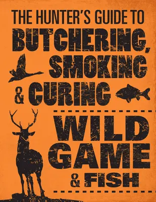 Przewodnik myśliwego po rzeźnictwie, wędzeniu i peklowaniu dziczyzny i ryb - The Hunter's Guide to Butchering, Smoking, and Curing Wild Game & Fish