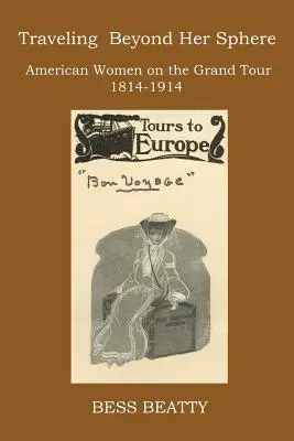 Podróżując poza jej sferę: Amerykańskie kobiety w podróży, 1814-1914 - Traveling Beyond Her Sphere: American Women on the Grand Tour, 1814 to 1914