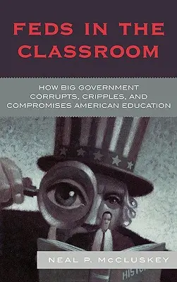 Federalni w klasie: Jak wielki rząd korumpuje, kaleczy i kompromituje amerykańską edukację - Feds in the Classroom: How Big Government Corrupts, Cripples, and Compromises American Education