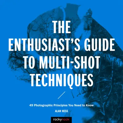 Przewodnik entuzjasty po technikach wielu ujęć: 49 zasad fotografii, które musisz znać - The Enthusiast's Guide to Multi-Shot Techniques: 49 Photographic Principles You Need to Know