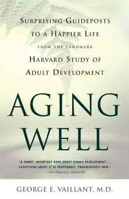 Dobre starzenie się: Zaskakujące wskazówki do szczęśliwszego życia z przełomowego badania rozwoju dorosłych - Aging Well: Surprising Guideposts to a Happier Life from the Landmark Study of Adult Development