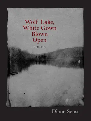 Wolf Lake, White Gown Blown Open: Wiersze - Wolf Lake, White Gown Blown Open: Poems
