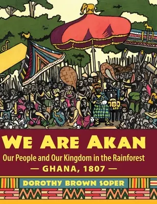Jesteśmy Akan: Nasz lud i nasze królestwo w lesie deszczowym - Ghana, 1807 - We Are Akan. - We Are Akan: Our People and Our Kingdom in the Rainforest - Ghana, 1807 -