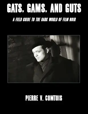 Gats, Gams, and Guts: Przewodnik terenowy po mrocznym świecie filmu noir - Gats, Gams, and Guts: A Field Guide to the Dark World of Film Noir