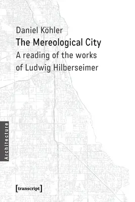 Miasto mereologiczne: Lektura dzieł Ludwiga Hilberseimera - The Mereological City: A Reading of the Works of Ludwig Hilberseimer