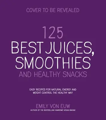 125 najlepszych soków, koktajli i zdrowych przekąsek: Łatwe przepisy na naturalną energię i pyszne, roślinne odżywianie - 125 Best Juices, Smoothies and Healthy Snacks: Easy Recipes for Natural Energy and Delicious, Plant-Based Nutrition