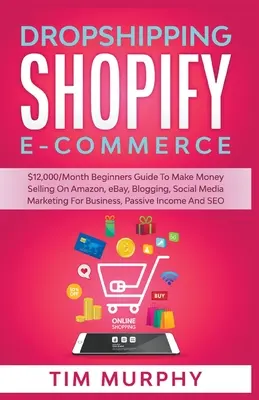 Dropshipping Shopify E-commerce $12,000 / miesiąc Przewodnik dla początkujących, jak zarabiać pieniądze sprzedając na Amazon, eBay, blogowanie, marketing w mediach społecznościowych dla biznesu, Pa - Dropshipping Shopify E-commerce $12,000/Month Beginners Guide To Make Money Selling On Amazon, eBay, Blogging, Social Media Marketing For Business, Pa