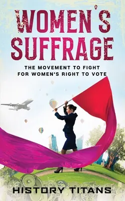 Prawo wyborcze kobiet: Ruch na rzecz walki o prawo kobiet do głosowania - Women's Suffrage: The Movement to Fight for Women's Right to Vote