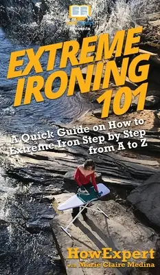 Ekstremalne prasowanie 101: Krótki przewodnik po tym, jak ekstremalnie prasować krok po kroku od A do Z - Extreme Ironing 101: A Quick Guide on How to Extreme Iron Step by Step from A to Z