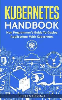 Kubernetes Handbook: Przewodnik dla nie-programistów dotyczący wdrażania aplikacji za pomocą Kubernetes - Kubernetes Handbook: Non-Programmer's Guide To Deploy Applications With Kubernetes