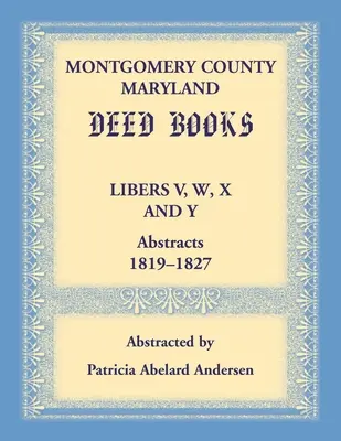 Księgi aktów hrabstwa Montgomery w stanie Maryland: streszczenia Libers V, W, X i Y, 1819-1827 - Montgomery County, Maryland Deed Books Libers V, W, X and Y Abstracts, 1819-1827