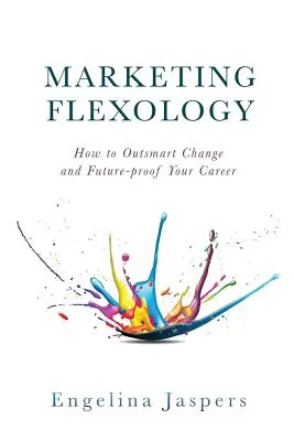 Marketing Flexology: Jak przechytrzyć zmiany i zabezpieczyć swoją karierę na przyszłość - Marketing Flexology: How to Outsmart Change and Future-proof Your Career