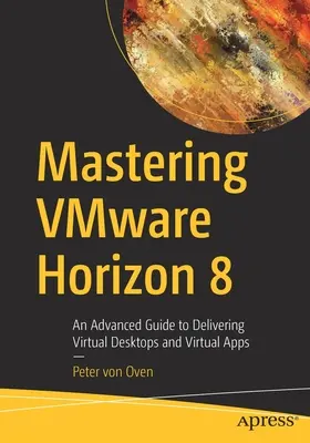 Dostarczanie wirtualnych desktopów i aplikacji za pomocą Vmware Horizon 8: Zaawansowany przewodnik po dostarczaniu wirtualnych desktopów i wirtualnych aplikacji - Delivering Virtual Desktops and Apps with Vmware Horizon 8: An Advanced Guide to Delivering Virtual Desktops and Virtual Apps