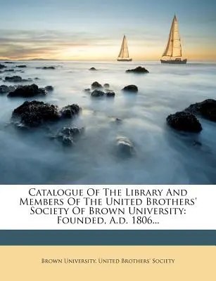 Katalog biblioteki i członków Towarzystwa Zjednoczonych Braci Uniwersytetu Browna: Założonego w 1806 roku... - Catalogue of the Library and Members of the United Brothers' Society of Brown University: Founded, A.D. 1806...