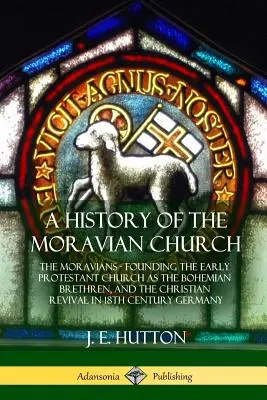 Historia Kościoła Morawskiego: Morawianie - założenie wczesnego kościoła protestanckiego jako bracia czescy i chrześcijańskie odrodzenie w XVIII wieku - A History of the Moravian Church: The Moravians - Founding the Early Protestant Church as the Bohemian Brethren, and the Christian Revival in 18th Cen