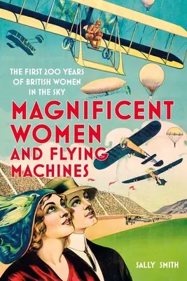 Wspaniałe kobiety w latających maszynach: Pierwsze 200 lat brytyjskich kobiet w przestworzach - Magnificent Women in Flying Machines: The First 200 Years of British Women in the Sky