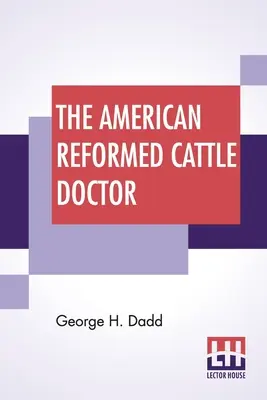 The American Reformed Cattle Doctor: Zawierająca informacje niezbędne do zachowania zdrowia i leczenia chorób wołów, krów i owiec. - The American Reformed Cattle Doctor: Containing The Necessary Information For Preserving The Health And Curing The Diseases Of Oxen, Cows, Sheep