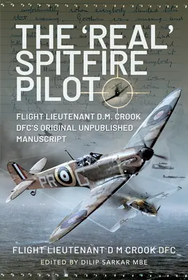 Prawdziwy pilot Spitfire'a: Oryginalny niepublikowany manuskrypt porucznika D.M. Crooka Dfc - The 'Real' Spitfire Pilot: Flight Lieutenant D.M. Crook Dfc's Original Unpublished Manuscript
