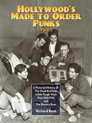 Hollywood's Made To Order Punks, Part 2: A Pictorial History of: The Dead End Kids Little Tough Guys East Side Kids i The Bowery Boys - Hollywood's Made To Order Punks, Part 2: A Pictorial History of: The Dead End Kids Little Tough Guys East Side Kids and The Bowery Boys