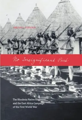 No Insignificant Part: Rdzenny pułk Rodezji i kampania w Afryce Wschodniej podczas pierwszej wojny światowej - No Insignificant Part: The Rhodesia Native Regiment and the East Africa Campaign of the First World War