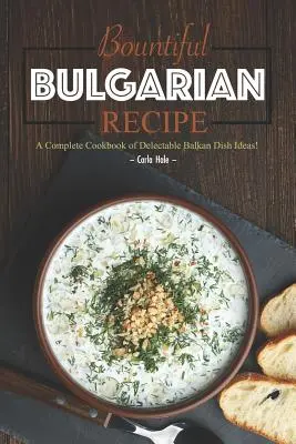 Obfite bułgarskie przepisy: Kompletna książka kucharska z pysznymi bałkańskimi pomysłami na dania! - Bountiful Bulgarian Recipes: A Complete Cookbook of Delectable Balkan Dish Ideas!