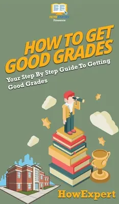 Jak zdobywać dobre oceny: Przewodnik krok po kroku, jak zdobywać dobre oceny - How To Get Good Grades: Your Step By Step Guide To Getting Good Grades