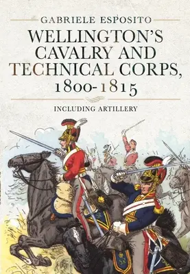 Kawaleria i korpus techniczny Wellingtona, 1800-1815: W tym artyleria - Wellington's Cavalry and Technical Corps, 1800-1815: Including Artillery