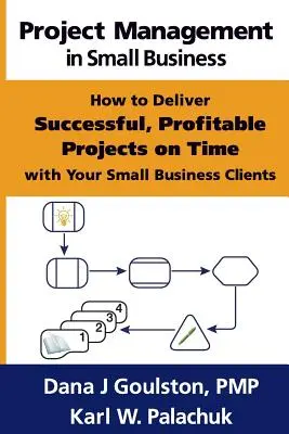 Zarządzanie projektami w małych firmach - jak dostarczać udane, dochodowe projekty na czas swoim małym klientom biznesowym - Project Management in Small Business - How to Deliver Successful, Profitable Projects on Time with Your Small Business Clients