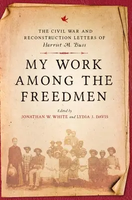 Moja praca wśród wolnych ludzi: Listy Harriet M. Buss z czasów wojny secesyjnej i rekonstrukcji - My Work Among the Freedmen: The Civil War and Reconstruction Letters of Harriet M. Buss