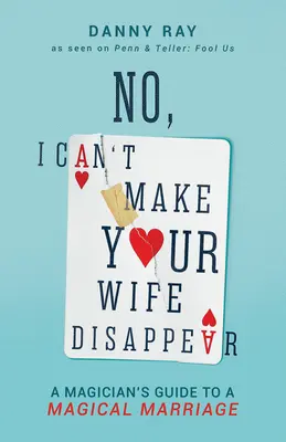 Nie, nie sprawię, że twoja żona zniknie: Przewodnik magika po magicznym małżeństwie - No, I Can't Make Your Wife Disappear: A Magician's Guide for a Magical Marriage