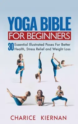 Biblia jogi dla początkujących: 30 podstawowych ilustrowanych pozycji dla lepszego zdrowia, złagodzenia stresu i utraty wagi - Yoga Bible For Beginners: 30 Essential Illustrated Poses For Better Health, Stress Relief and Weight Loss