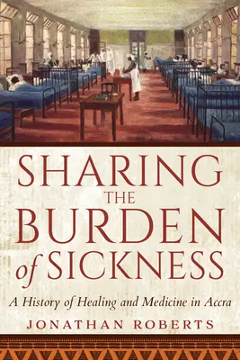 Dzielenie się ciężarem choroby: Historia uzdrawiania i medycyny w Akrze - Sharing the Burden of Sickness: A History of Healing and Medicine in Accra
