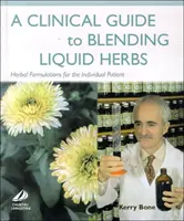 Clinical Guide to Blending Liquid Herbs - Ziołowe receptury dla indywidualnych pacjentów - Clinical Guide to Blending Liquid Herbs - Herbal Formulations for the Individual Patient