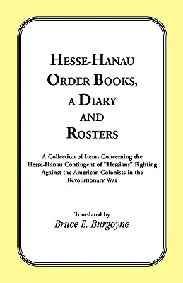 Hesse-Hanau Order Books, A Diary and Roster: A Collection of Items Concerning the Hesse-Hanau Contingent of Hessians Fighting Against the American Col. - Hesse-Hanau Order Books, A Diary and Roster: A Collection of Items Concerning the Hesse-Hanau Contingent of Hessians Fighting Against the American Col