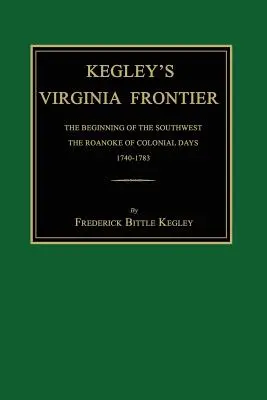 Kegley's Virginia Frontier: Początek południowego zachodu, Roanoke czasów kolonialnych, 1740-1783, z mapami i ilustracjami - Kegley's Virginia Frontier: The Beginning of the Southwest, the Roanoke of Colonial Days, 1740-1783, with Maps and Illustrations