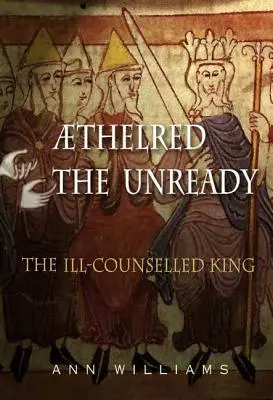 Athelred Niegotowy: The Ill-Counselled King - Athelred the Unready: The Ill-Counselled King