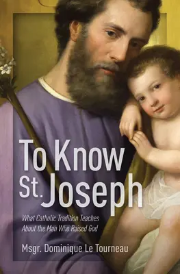 Poznać świętego Józefa: Czego katolicka tradycja uczy o człowieku, który wskrzesił Boga - To Know St. Joseph: What Catholic Tradition Teaches about the Man Who Raised God