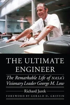 The Ultimate Engineer: Niezwykłe życie wizjonerskiego przywódcy Nasa George'a M. Low - The Ultimate Engineer: The Remarkable Life of Nasa's Visionary Leader George M. Low